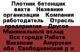 Плотник-бетонщик-вахта › Название организации ­ Компания-работодатель › Отрасль предприятия ­ Другое › Минимальный оклад ­ 1 - Все города Работа » Вакансии   . Амурская обл.,Свободненский р-н